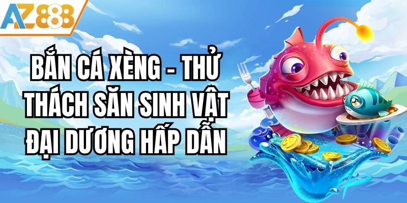 Bắn Cá Xèng - Thử Thách Săn Sinh Vật Đại Dương Hấp Dẫn