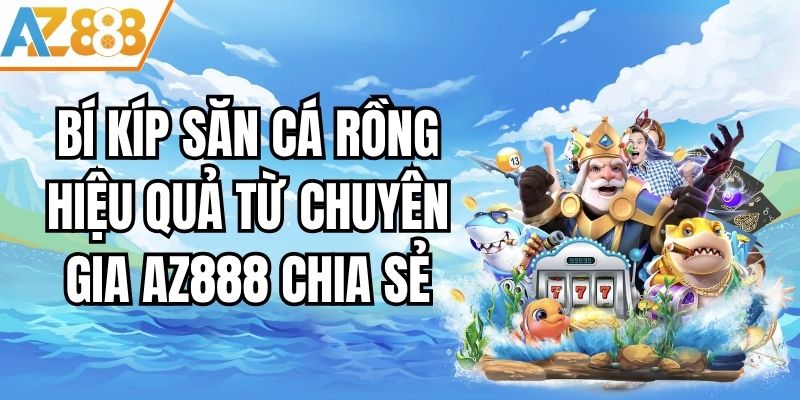 Bí Kíp Săn Cá Rồng Hiệu Quả Từ Chuyên Gia AZ888 Chia Sẻ