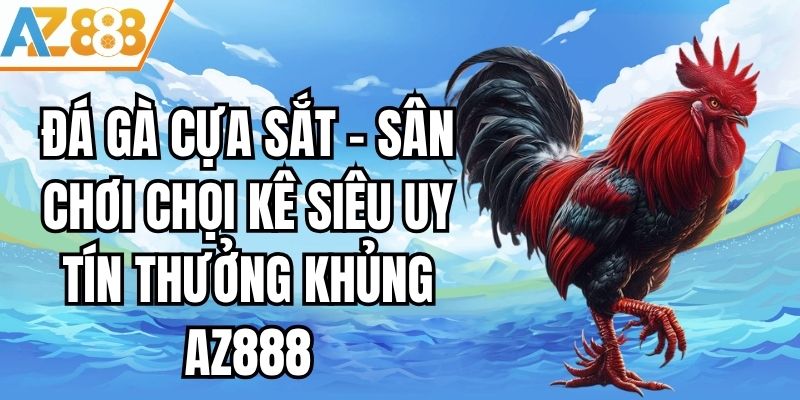 Đá Gà Cựa Sắt - Sân Chơi Chọi Kê Uy Tín Thưởng Khủng AZ888