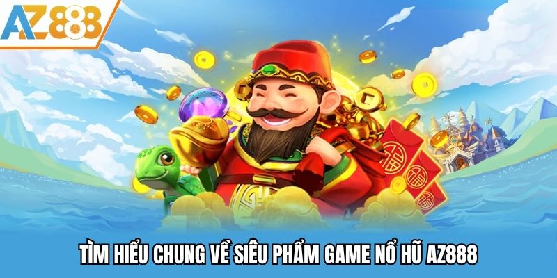 Tìm hiểu chung về siêu phẩm nổ hũ AZ888
