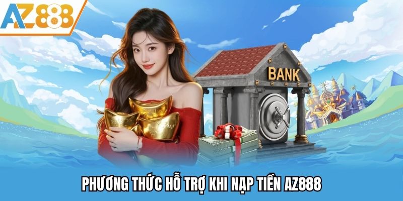 Nạp Tiền AZ888 - Quy Trình Nạp Tiền Vào Tài Khoản Nhanh Gọn 2025 2 Phương thức hỗ trợ khi nạp tiền AZ888
