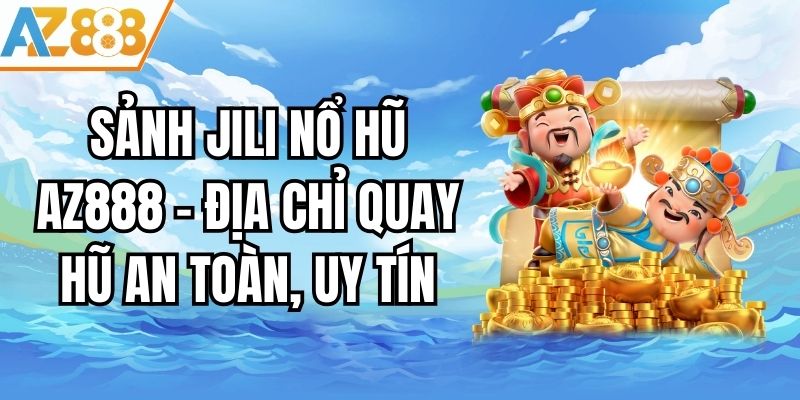 Sảnh Jili Nổ Hũ AZ888 - Địa Chỉ Quay Hũ An Toàn, Uy Tín
